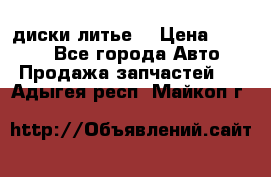 диски литье  › Цена ­ 8 000 - Все города Авто » Продажа запчастей   . Адыгея респ.,Майкоп г.